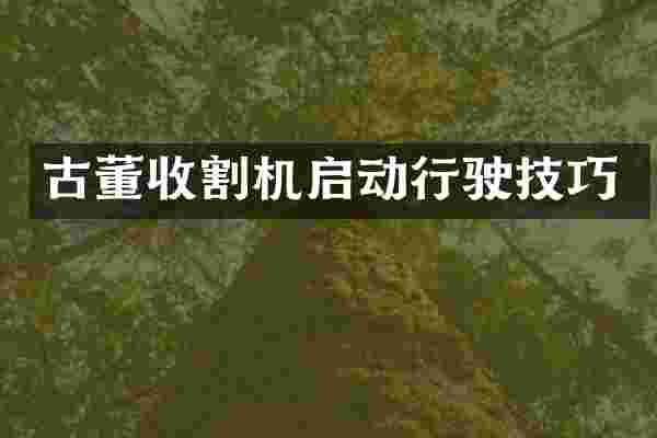 古董收割机启动行驶技巧