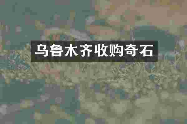 乌鲁木齐收购奇石