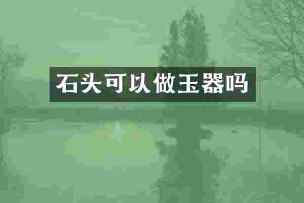 石头可以做玉器吗