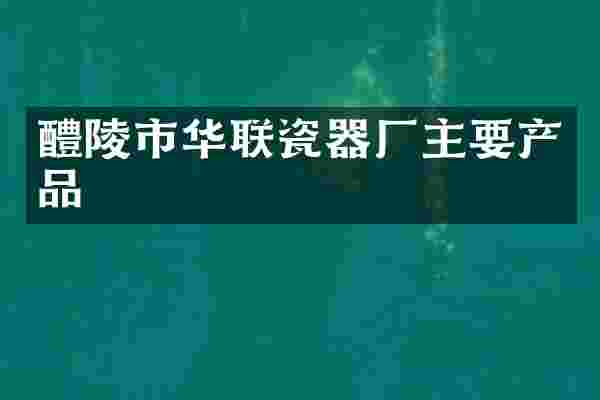 醴陵市华联瓷器厂主要产品