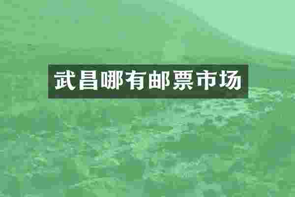 武昌哪有邮票市场