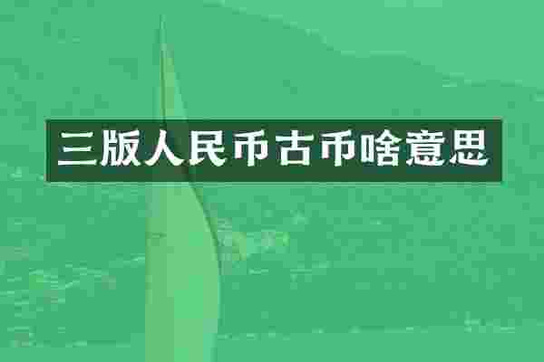 三版人民币古币啥意思