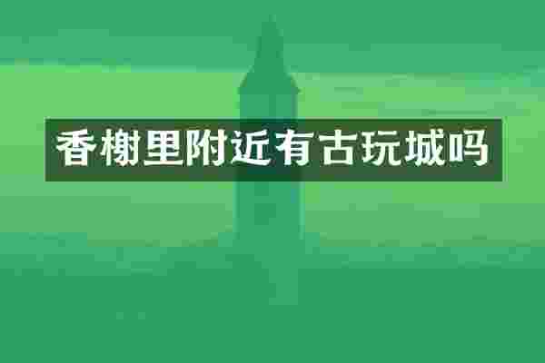 香榭里附近有古玩城吗