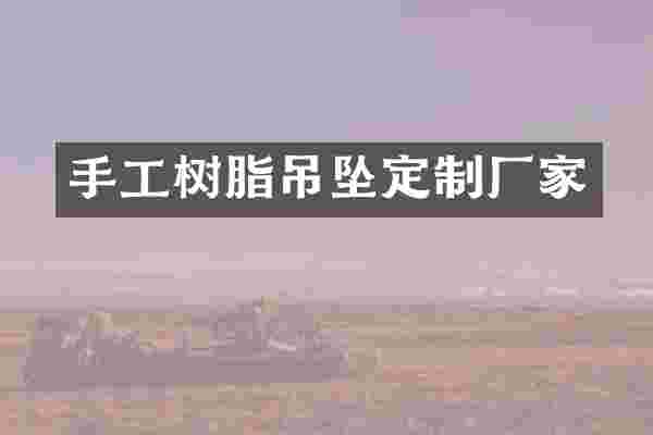 手工树脂吊坠定制厂家