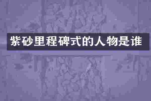 紫砂里程碑式的人物是谁