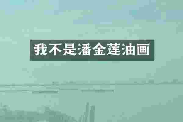 我不是潘金莲油画