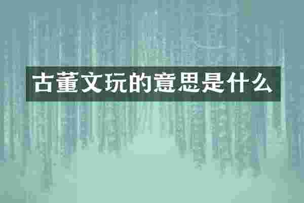 古董文玩的意思是什么