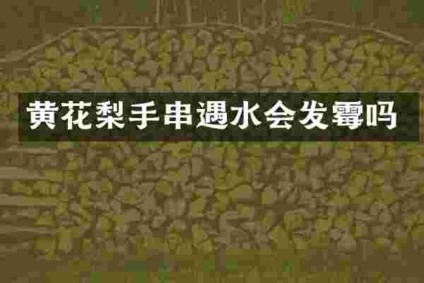黄花梨手串遇水会发霉吗
