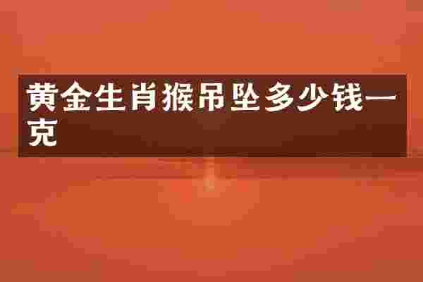 黄金生肖猴吊坠多少钱一克