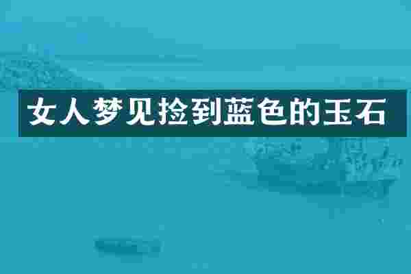 女人梦见捡到蓝色的玉石