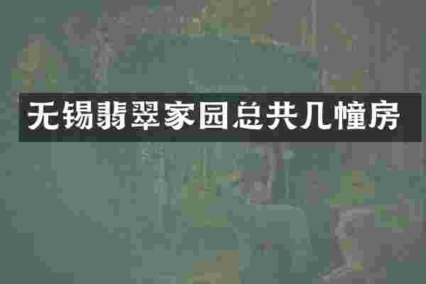 无锡翡翠家园总共几幢房