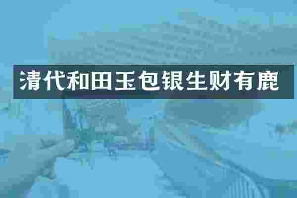 清代和田玉包银生财有鹿