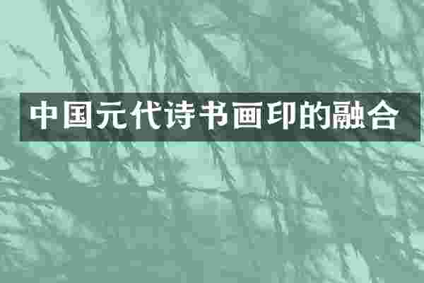 中国元代诗书画印的融合