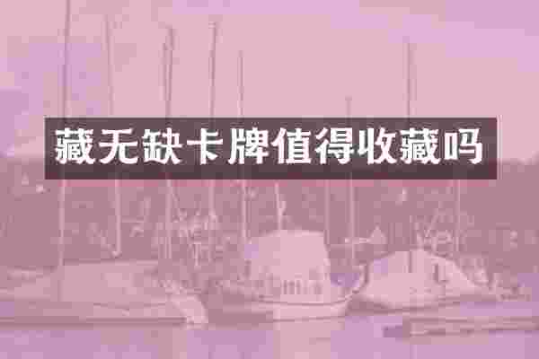 藏无缺卡牌值得收藏吗