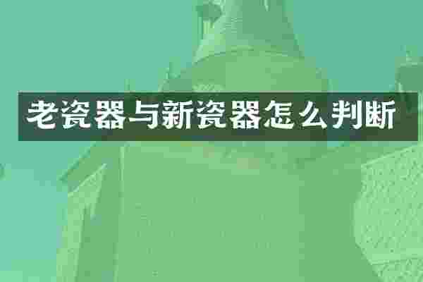老瓷器与新瓷器怎么判断