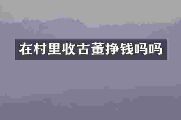 在村里收古董挣钱吗吗