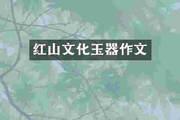 红山文化玉器作文