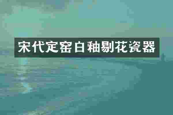 宋代定窑白釉剔花瓷器