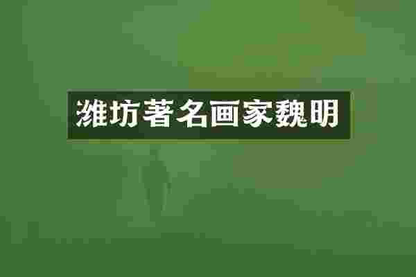 潍坊著名画家魏明