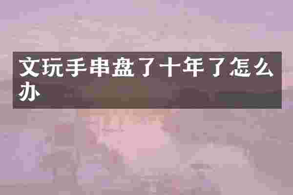 文玩手串盘了十年了怎么办