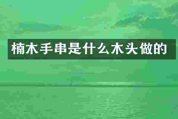 楠木手串是什么木头做的
