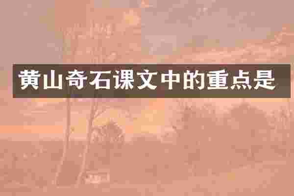 黄山奇石课文中的重点是