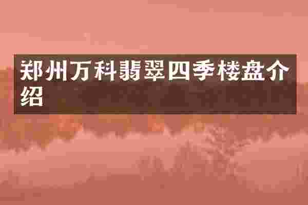 郑州万科翡翠四季楼盘介绍