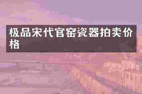 极品宋代官窑瓷器拍卖价格