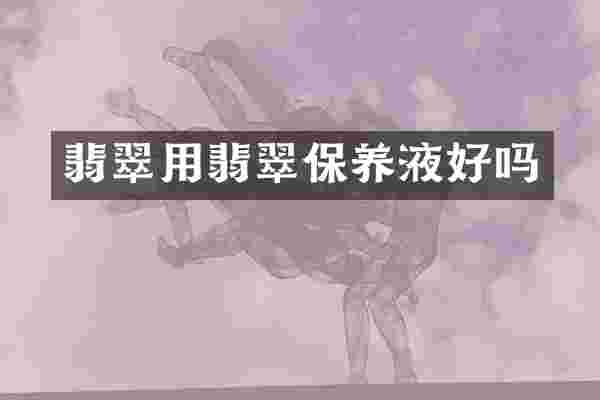 翡翠用翡翠保养液好吗