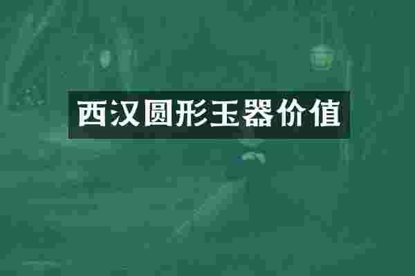 西汉圆形玉器价值