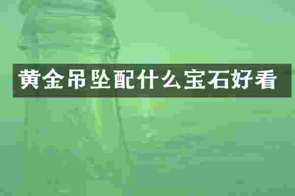 黄金吊坠配什么宝石好看