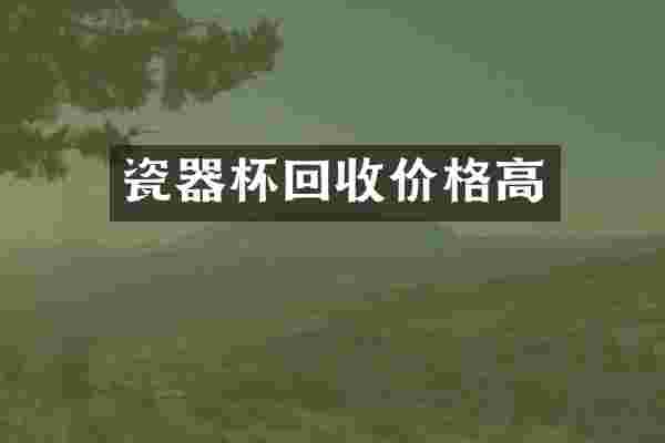 瓷器杯回收价格高