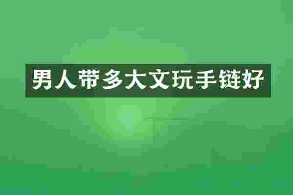 男人带多大文玩手链好