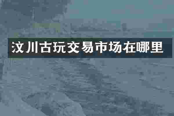 汶川古玩交易市场在哪里
