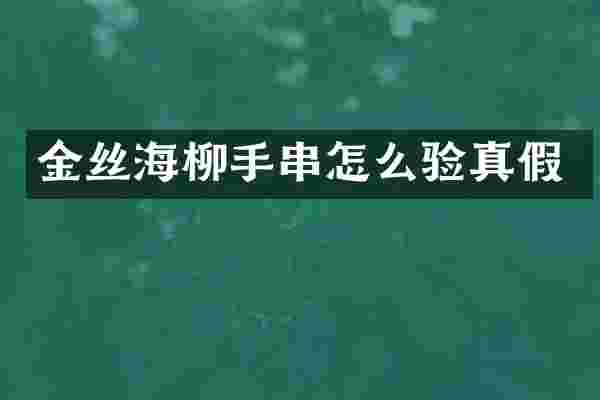 金丝海柳手串怎么验真假