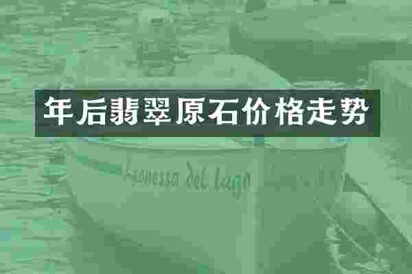 年后翡翠原石价格走势