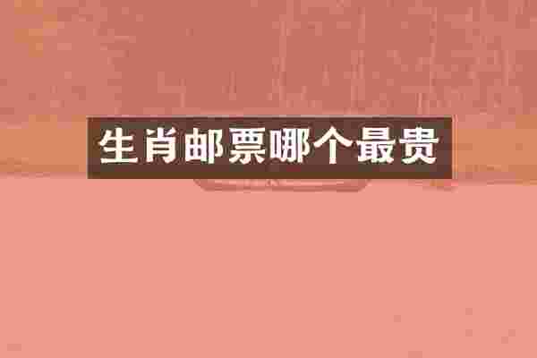 生肖邮票哪个最贵