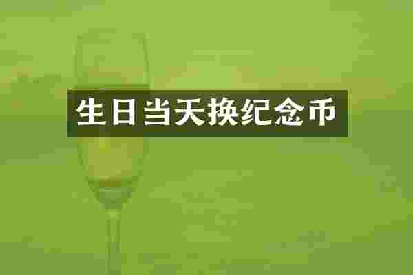 生日当天换纪念币