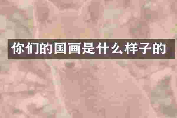 你们的国画是什么样子的