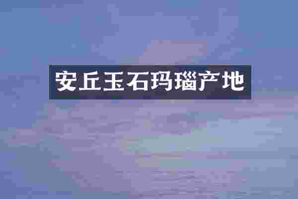 安丘玉石玛瑙产地