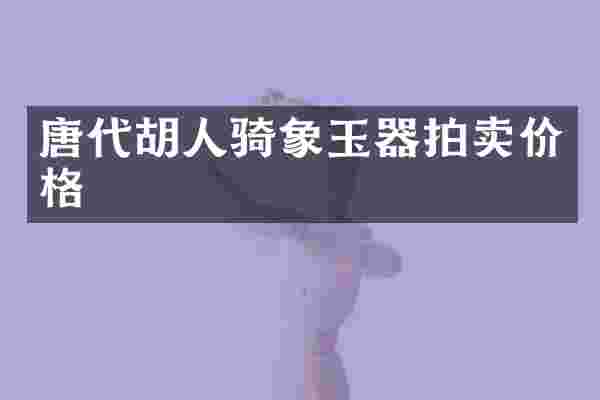 唐代胡人骑象玉器拍卖价格