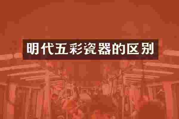 明代五彩瓷器的区别