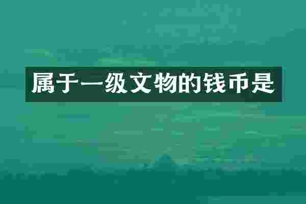 属于一级文物的钱币是