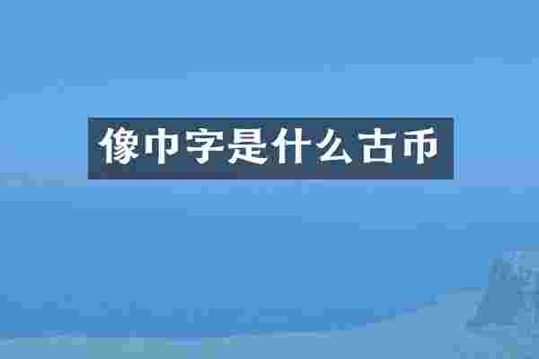 像巾字是什么古币