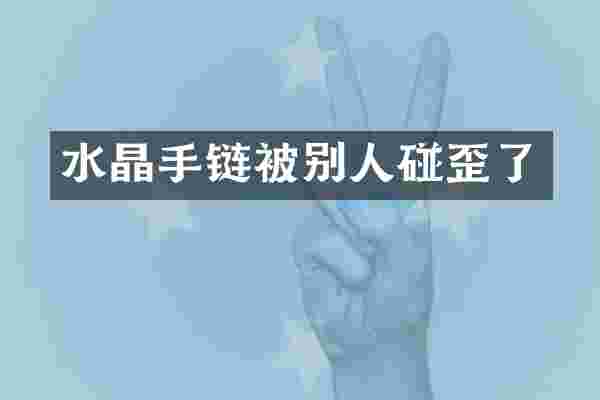 水晶手链被别人碰歪了