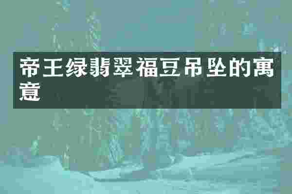 帝王绿翡翠福豆吊坠的寓意