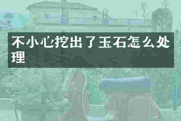不小心挖出了玉石怎么处理