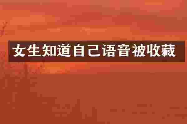 女生知道自己语音被收藏