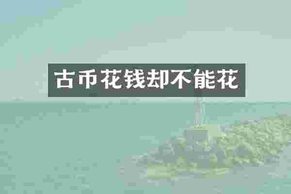 古币花钱却不能花