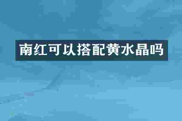 南红可以搭配黄水晶吗